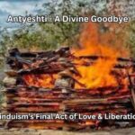 Antyeshti - A Divine Goodbye: Hinduism’s Final Act of Love & Liberation